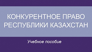 Конкурентное право Республики Казахстан: учебное пособие 