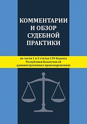 КОММЕНТАРИИ И ОБЗОР СУДЕБНОЙ ПРАКТИКИ по части 1, 3 и 3-1 статьи 159 Кодекса Республики Казахстан об административных правонарушениях